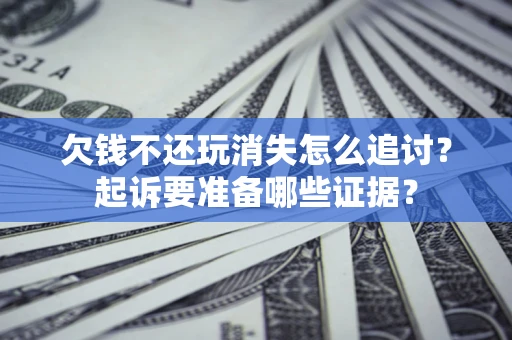 北京欠钱不还玩消失怎么追讨？起诉要准备哪些证据？