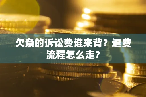 北京欠条的诉讼费谁来背？退费流程怎么走？