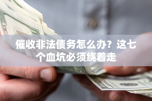 北京催收非法债务怎么办？这七个血坑必须绕着走
