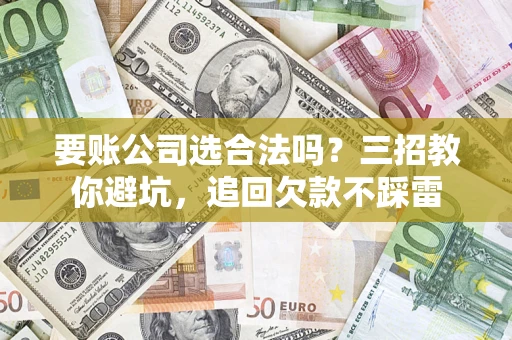 北京要账公司选合法吗？三招教你避坑，追回欠款不踩雷