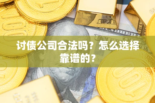 北京讨债公司合法吗？怎么选择靠谱的？