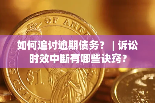 北京如何追讨逾期债务？ | 诉讼时效中断有哪些诀窍？