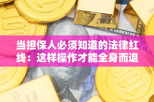 北京当担保人必须知道的法律红线：这样操作才能全身而退