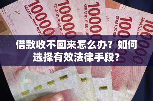 北京借款收不回来怎么办？如何选择有效法律手段？