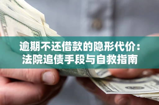北京逾期不还借款的隐形代价：法院追债手段与自救指南