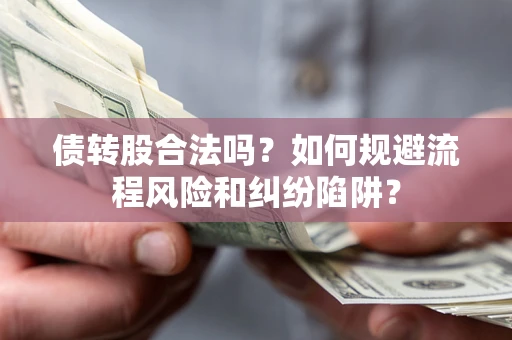 北京债转股合法吗？如何规避流程风险和纠纷陷阱？
