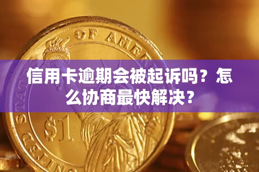 北京信用卡逾期会被起诉吗？怎么协商最快解决？