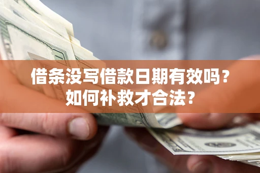 北京借条没写借款日期有效吗？如何补救才合法？