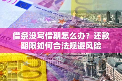 北京借条没写借期怎么办？还款期限如何合法规避风险