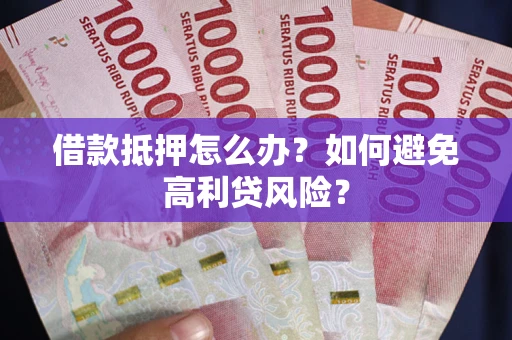 北京借款抵押怎么办？如何避免高利贷风险？