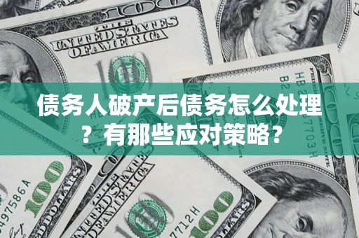北京债务人破产后债务怎么处理？有那些应对策略？