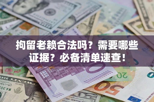 北京拘留老赖合法吗？需要哪些证据？必备清单速查！