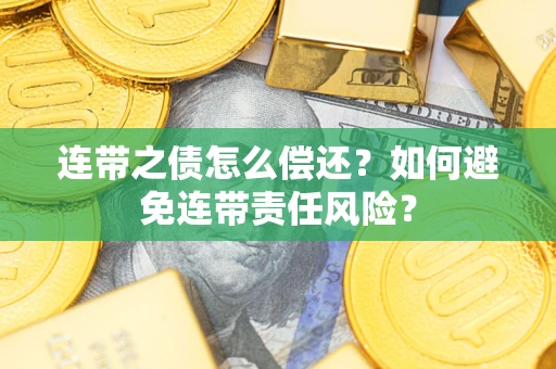北京连带之债怎么偿还？如何避免连带责任风险？