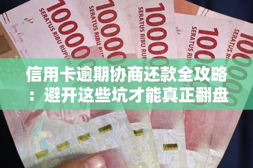 北京信用卡逾期协商还款全攻略：避开这些坑才能真正翻盘