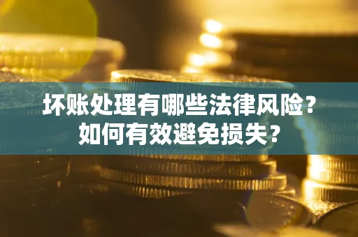 北京坏账处理有哪些法律风险？如何有效避免损失？