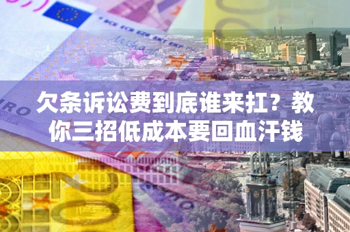 北京欠条诉讼费到底谁来扛？教你三招低成本要回血汗钱