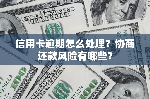 北京信用卡逾期怎么处理？协商还款风险有哪些？